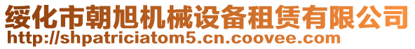 綏化市朝旭機(jī)械設(shè)備租賃有限公司