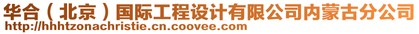 華合（北京）國(guó)際工程設(shè)計(jì)有限公司內(nèi)蒙古分公司