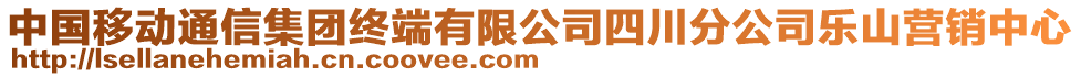 中國(guó)移動(dòng)通信集團(tuán)終端有限公司四川分公司樂(lè)山營(yíng)銷(xiāo)中心