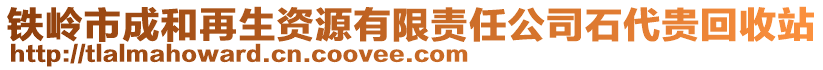 鐵嶺市成和再生資源有限責(zé)任公司石代貴回收站