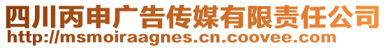 四川丙申广告传媒有限责任公司