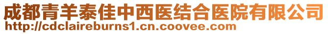 成都青羊泰佳中西醫(yī)結(jié)合醫(yī)院有限公司