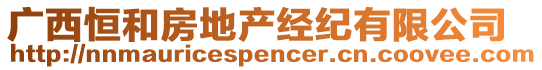 廣西恒和房地產(chǎn)經(jīng)紀(jì)有限公司