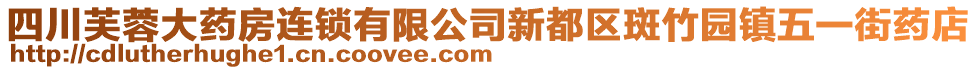 四川芙蓉大藥房連鎖有限公司新都區(qū)斑竹園鎮(zhèn)五一街藥店