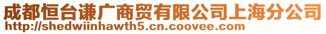 成都恒臺謙廣商貿(mào)有限公司上海分公司