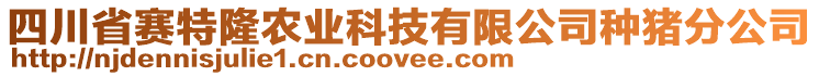 四川省賽特隆農(nóng)業(yè)科技有限公司種豬分公司