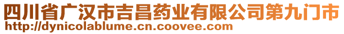 四川省廣漢市吉昌藥業(yè)有限公司第九門市