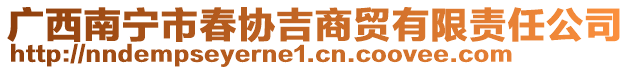 廣西南寧市春協(xié)吉商貿(mào)有限責(zé)任公司