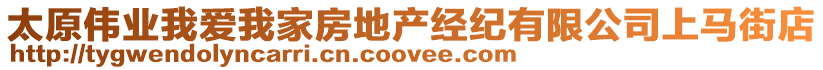 太原偉業(yè)我愛我家房地產(chǎn)經(jīng)紀(jì)有限公司上馬街店