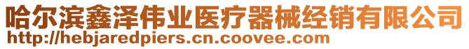 哈爾濱鑫澤偉業(yè)醫(yī)療器械經(jīng)銷有限公司