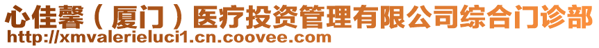 心佳馨（廈門）醫(yī)療投資管理有限公司綜合門診部