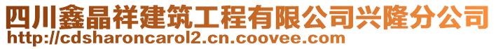 四川鑫晶祥建筑工程有限公司興隆分公司