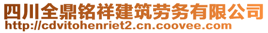 四川全鼎銘祥建筑勞務(wù)有限公司