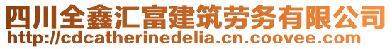 四川全鑫匯富建筑勞務有限公司