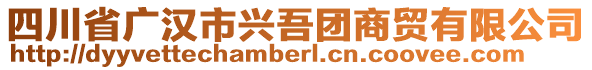 四川省廣漢市興吾團(tuán)商貿(mào)有限公司