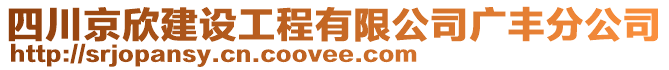 四川京欣建設(shè)工程有限公司廣豐分公司