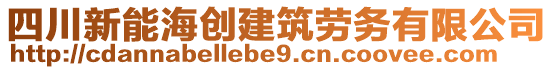 四川新能海創(chuàng)建筑勞務(wù)有限公司