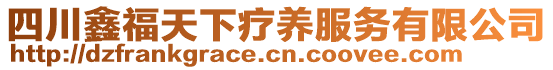 四川鑫福天下療養(yǎng)服務(wù)有限公司