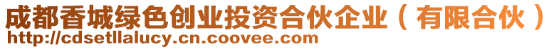 成都香城綠色創(chuàng)業(yè)投資合伙企業(yè)（有限合伙）