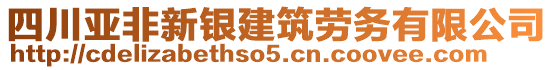 四川亞非新銀建筑勞務(wù)有限公司