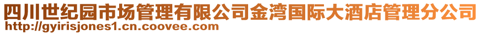 四川世紀(jì)園市場(chǎng)管理有限公司金灣國(guó)際大酒店管理分公司