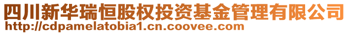 四川新華瑞恒股權投資基金管理有限公司