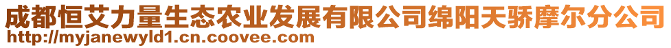 成都恒艾力量生態(tài)農業(yè)發(fā)展有限公司綿陽天驕摩爾分公司