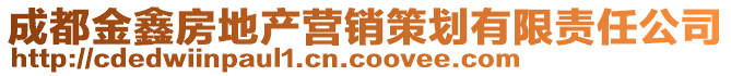 成都金鑫房地產(chǎn)營(yíng)銷(xiāo)策劃有限責(zé)任公司