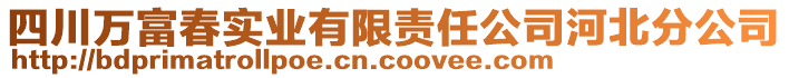 四川萬富春實業(yè)有限責任公司河北分公司