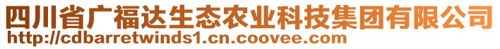 四川省廣福達生態(tài)農(nóng)業(yè)科技集團有限公司