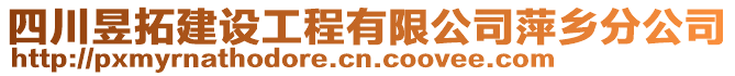 四川昱拓建設(shè)工程有限公司萍鄉(xiāng)分公司