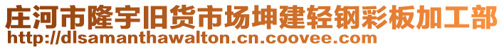 莊河市隆宇舊貨市場(chǎng)坤建輕鋼彩板加工部