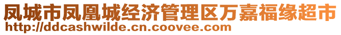 鳳城市鳳凰城經(jīng)濟管理區(qū)萬嘉福緣超市