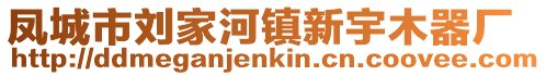 鳳城市劉家河鎮新宇木器廠