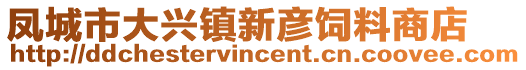 凤城市大兴镇新彦饲料商店