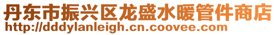 丹東市振興區龍盛水暖管件商店