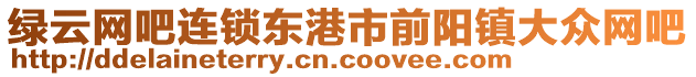 綠云網(wǎng)吧連鎖東港市前陽鎮(zhèn)大眾網(wǎng)吧