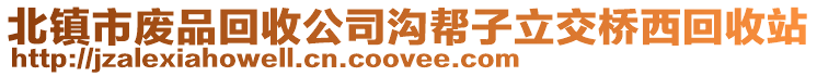 北鎮(zhèn)市廢品回收公司溝幫子立交橋西回收站