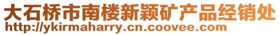 大石橋市南樓新穎礦產(chǎn)品經(jīng)銷處