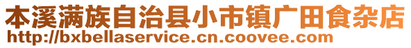 本溪滿族自治縣小市鎮(zhèn)廣田食雜店