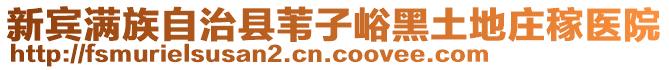 新賓滿族自治縣葦子峪黑土地莊稼醫(yī)院