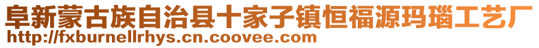 阜新蒙古族自治县十家子镇恒福源玛瑙工艺厂