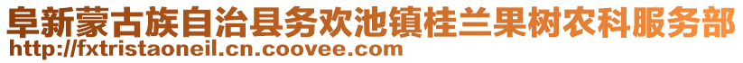 阜新蒙古族自治縣務(wù)歡池鎮(zhèn)桂蘭果樹農(nóng)科服務(wù)部