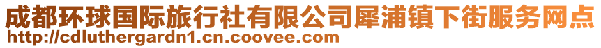 成都環(huán)球國際旅行社有限公司犀浦鎮(zhèn)下街服務(wù)網(wǎng)點(diǎn)