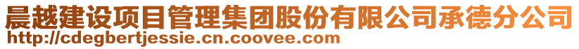 晨越建设项目管理集团股份有限公司承德分公司