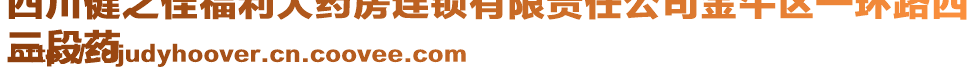 四川健之佳福利大藥房連鎖有限責(zé)任公司金牛區(qū)一環(huán)路西
三段藥