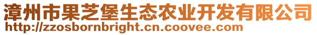 漳州市果芝堡生態(tài)農(nóng)業(yè)開發(fā)有限公司