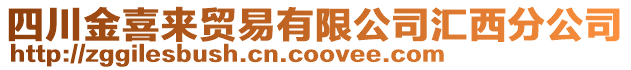 四川金喜來貿易有限公司匯西分公司