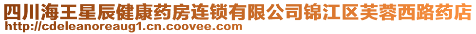 四川海王星辰健康藥房連鎖有限公司錦江區(qū)芙蓉西路藥店