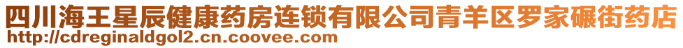 四川海王星辰健康藥房連鎖有限公司青羊區(qū)羅家碾街藥店